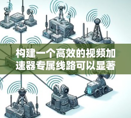 构建一个高效的视频加速器专属线路可以显著提升视频内容的传输和播放性能,以下是一个典型的加速器视频线路架构 构建一个高效的视频加速器专属线路可以显著提升视频内容的传输和播放性能,以下是一个典型的加速器视频线路架构