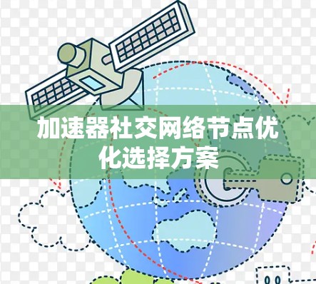 加速器社交网络节点优化选择方案 加速器社交网络节点优化选择方案