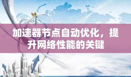 加速器节点自动优化,提升网络性能的关键 加速器节点自动优化,提升网络性能的关键