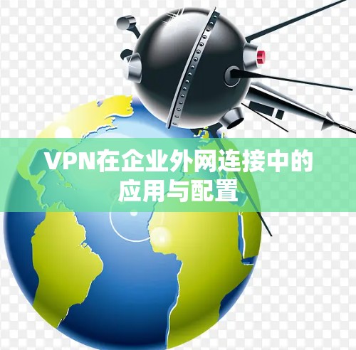 VPN在企业外网连接中的应用与配置 VPN在企业外网连接中的应用与配置