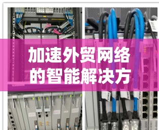 加速外贸网络的智能解决方案 加速外贸网络的智能解决方案