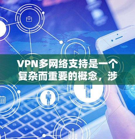 VPN多网络支持是一个复杂而重要的概念,涉及多种技术和实际应用。以下是对多网络支持的详细分析和总结 VPN多网络支持是一个复杂而重要的概念,涉及多种技术和实际应用。以下是对多网络支持的详细分析和总结