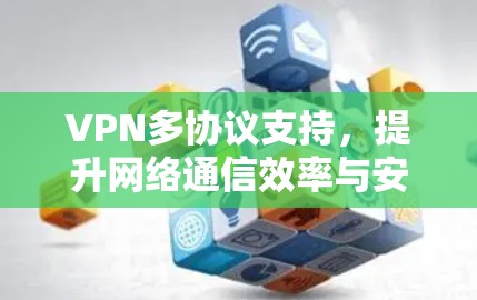 VPN多协议支持，提升网络通信效率与安全性