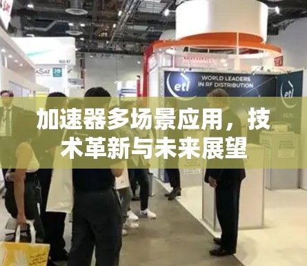 加速器多场景应用，技术革新与未来展望