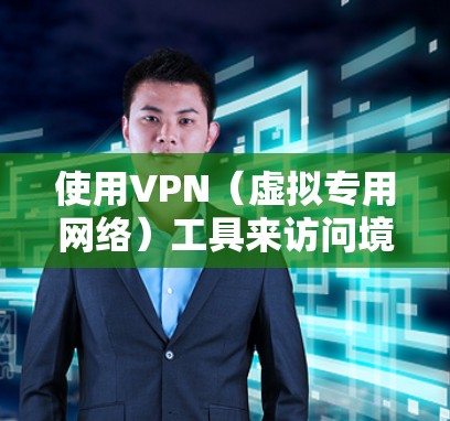使用VPN（虚拟专用网络）工具来访问境外网站或保护网络安全，可以遵循以下步骤