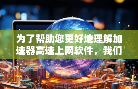 为了帮助您更好地理解加速器高速上网软件,我们整理了一些关键点和建议 为了帮助您更好地理解加速器高速上网软件,我们整理了一些关键点和建议