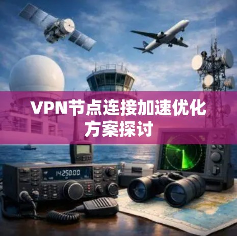 VPN节点连接加速优化方案探讨 VPN节点连接加速优化方案探讨