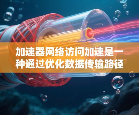 加速器网络访问加速是一种通过优化数据传输路径和处理效率来提升网络性能的技术。以下是对加速器网络访问加速的详细分析和总结 加速器网络访问加速是一种通过优化数据传输路径和处理效率来提升网络性能的技术。以下是对加速器网络访问加速的详细分析和总结