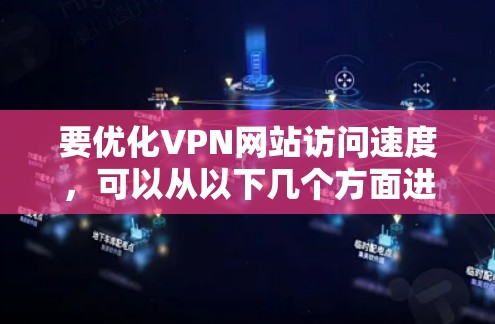 要优化VPN网站访问速度,可以从以下几个方面进行调整和优化 要优化VPN网站访问速度,可以从以下几个方面进行调整和优化