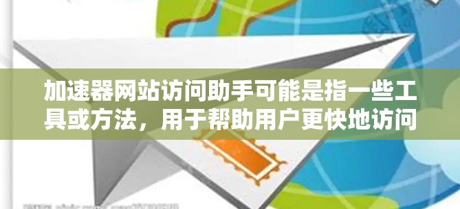 加速器网站访问助手可能是指一些工具或方法,用于帮助用户更快地访问网站,或者解决访问速度慢的问题。以下是一些可能的解释和解决方案 加速器网站访问助手可能是指一些工具或方法,用于帮助用户更快地访问网站,或者解决访问速度慢的问题。以下是一些可能的解释和解决方案