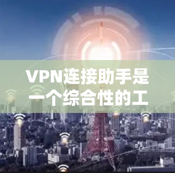 VPN连接助手是一个综合性的工具,旨在帮助用户顺利安装、配置并使用VPN服务,解决连接过程中可能遇到的各种问题。以下是该工具的详细功能和实现方案 VPN连接助手是一个综合性的工具,旨在帮助用户顺利安装、配置并使用VPN服务,解决连接过程中可能遇到的各种问题。以下是该工具的详细功能和实现方案