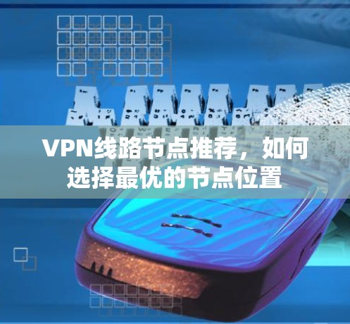 VPN线路节点推荐，如何选择最优的节点位置