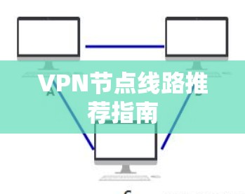 VPN节点线路推荐指南 VPN节点线路推荐指南