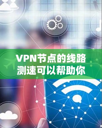VPN节点的线路测速可以帮助你评估VPN连接的速度和稳定性。以下是一些方法和工具,可以帮助你测试VPN节点的线路性能 VPN节点的线路测速可以帮助你评估VPN连接的速度和稳定性。以下是一些方法和工具,可以帮助你测试VPN节点的线路性能