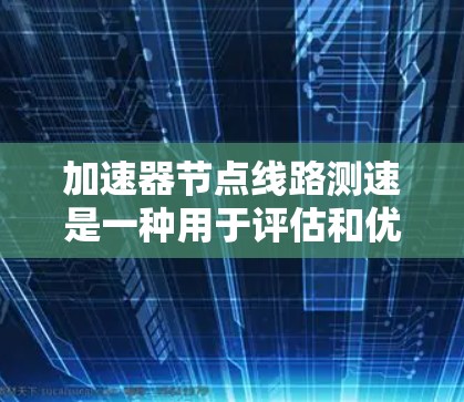 加速器节点线路测速是一种用于评估和优化加速器性能的技术,主要通过测量关键节点的磁场信息来实现。以下是对这一过程的详细分析 加速器节点线路测速是一种用于评估和优化加速器性能的技术,主要通过测量关键节点的磁场信息来实现。以下是对这一过程的详细分析
