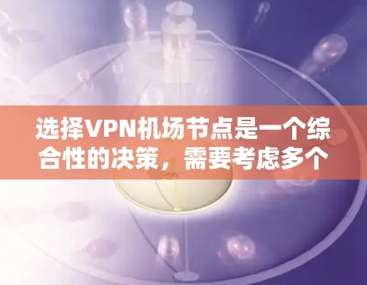选择VPN机场节点是一个综合性的决策,需要考虑多个因素。以下是对选择VPN机场节点的关键考虑因素和建议 选择VPN机场节点是一个综合性的决策,需要考虑多个因素。以下是对选择VPN机场节点的关键考虑因素和建议