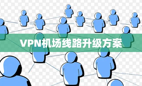 VPN<strong>机场线路</strong>升级方案