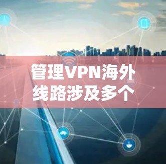 管理VPN海外线路涉及多个关键步骤和考虑因素,确保其稳定、安全且合法运行。以下是整理后的详细步骤和建议 管理VPN海外线路涉及多个关键步骤和考虑因素,确保其稳定、安全且合法运行。以下是整理后的详细步骤和建议
