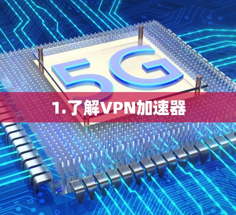 1.了解VPN加速器 1.了解VPN加速器