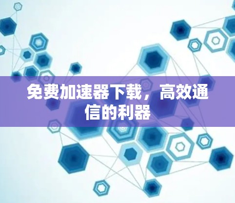 免费加速器下载，高效通信的利器