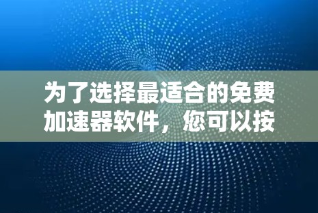 为了选择最适合的免费加速器软件,您可以按照以下步骤进行分析和决策 为了选择最适合的免费加速器软件,您可以按照以下步骤进行分析和决策