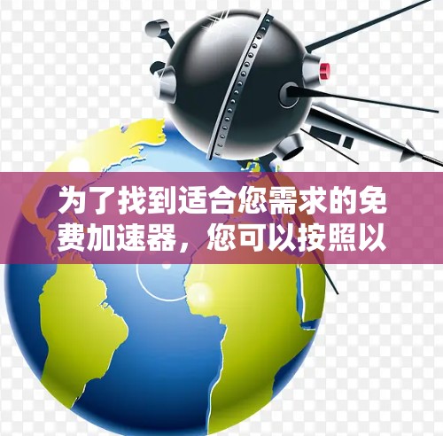 为了找到适合您需求的免费加速器，您可以按照以下步骤进行