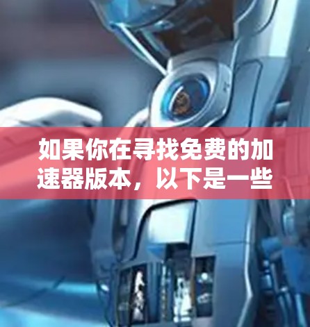 如果你在寻找免费的加速器版本，以下是一些可能的选项和建议