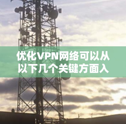 优化VPN网络可以从以下几个关键方面入手,以确保其高效、安全和可靠 优化VPN网络可以从以下几个关键方面入手,以确保其高效、安全和可靠