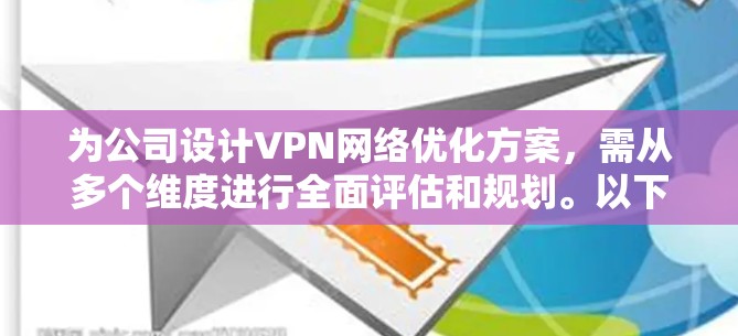 为公司设计VPN网络优化方案,需从多个维度进行全面评估和规划。以下是一个结构化的优化方案 为公司设计VPN网络优化方案,需从多个维度进行全面评估和规划。以下是一个结构化的优化方案