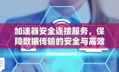 加速器安全连接服务,保障数据传输的安全与高效 加速器安全连接服务,保障数据传输的安全与高效