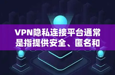 VPN隐私连接平台通常是指提供安全、匿名和隐私保护的VPN(虚拟专用网络)服务,这些平台可以帮助用户连接到安全的网络环境,保护个人信息和网络活动的隐私。常见的VPN隐私连接平台包括 VPN隐私连接平台通常是指提供安全、匿名和隐私保护的VPN(虚拟专用网络)服务,这些平台可以帮助用户连接到安全的网络环境,保护个人信息和网络活动的隐私。常见的VPN隐私连接平台包括