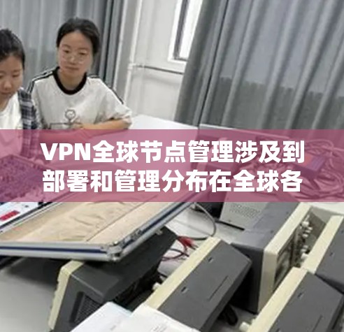 VPN全球节点管理涉及到部署和管理分布在全球各地的VPN服务器,以确保用户能够安全地访问本地网络或资源。以下是关于VPN全球节点管理的详细指南 VPN全球节点管理涉及到部署和管理分布在全球各地的VPN服务器,以确保用户能够安全地访问本地网络或资源。以下是关于VPN全球节点管理的详细指南