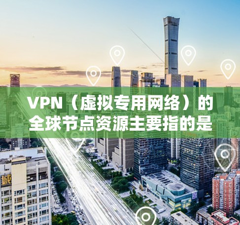 VPN(虚拟专用网络)的全球节点资源主要指的是VPN服务提供商部署的服务器数量和分布情况。这些节点资源通常分布在全球各地,提供用户隐私保护、网络安全以及访问受限区域的功能 VPN(虚拟专用网络)的全球节点资源主要指的是VPN服务提供商部署的服务器数量和分布情况。这些节点资源通常分布在全球各地,提供用户隐私保护、网络安全以及访问受限区域的功能