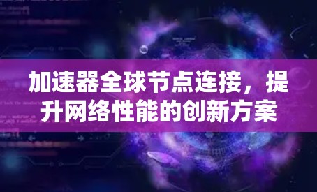 加速器全球节点连接,提升网络性能的创新方案 加速器全球节点连接,提升网络性能的创新方案
