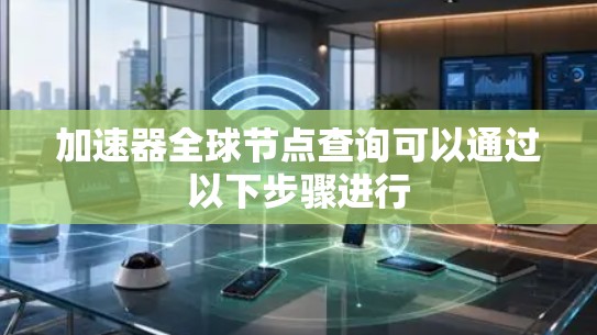 加速器全球节点查询可以通过以下步骤进行 加速器全球节点查询可以通过以下步骤进行