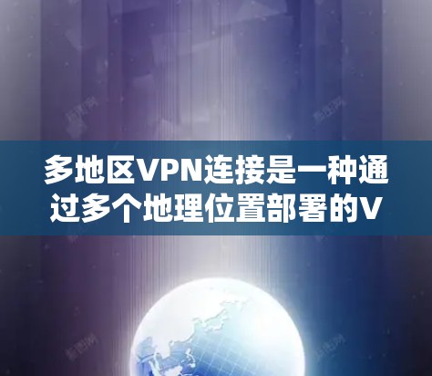 多地区VPN连接是一种通过多个地理位置部署的VPN服务器,提供更广泛的网络访问和安全保护。以下是关于多地区VPN连接的详细分析 多地区VPN连接是一种通过多个地理位置部署的VPN服务器,提供更广泛的网络访问和安全保护。以下是关于多地区VPN连接的详细分析