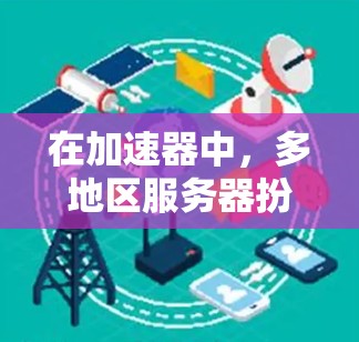 在加速器中,多地区服务器扮演着关键角色,主要通过以下几个方面提升性能和用户体验 在加速器中,多地区服务器扮演着关键角色,主要通过以下几个方面提升性能和用户体验