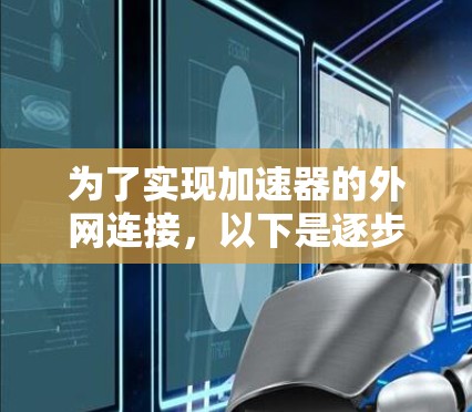 为了实现加速器的外网连接,以下是逐步的解决方案 为了实现加速器的外网连接,以下是逐步的解决方案