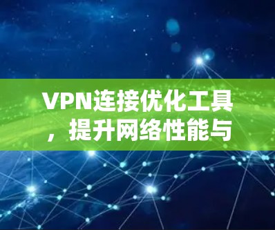 VPN连接优化工具,提升网络性能与安全性 VPN连接优化工具,提升网络性能与安全性