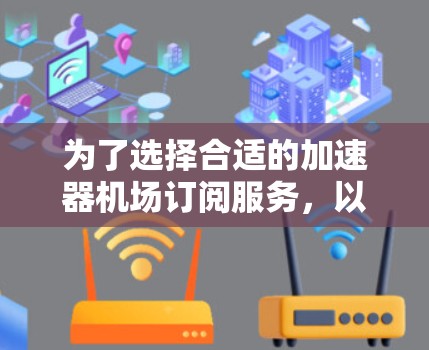 为了选择合适的加速器机场订阅服务,以下是一个分步的建议 为了选择合适的加速器机场订阅服务,以下是一个分步的建议