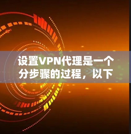 设置VPN代理是一个分步骤的过程,以下是详细的指南,帮助您顺利完成 设置VPN代理是一个分步骤的过程,以下是详细的指南,帮助您顺利完成