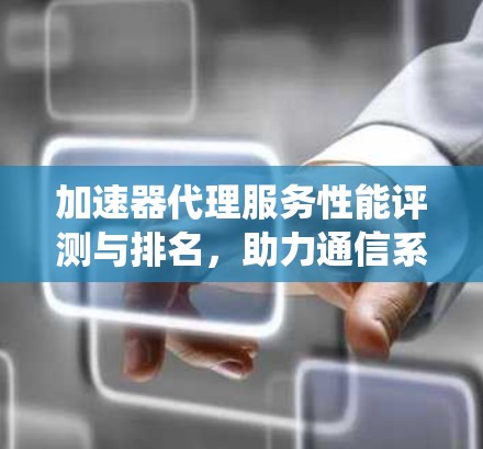 加速器代理服务性能评测与排名，助力通信系统优化