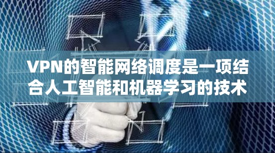 VPN的智能网络调度是一项结合人工智能和机器学习的技术,旨在优化VPN连接的质量、稳定性和安全性。以下是对这一技术的详细解析 VPN的智能网络调度是一项结合人工智能和机器学习的技术,旨在优化VPN连接的质量、稳定性和安全性。以下是对这一技术的详细解析