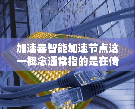 加速器智能加速节点这一概念通常指的是在传统加速器(如网络加速器、存储加速器等)之上,集成了智能化的算法或AI技术,从而提升加速性能、优化资源利用率或实现更高效的数据处理 加速器智能加速节点这一概念通常指的是在传统加速器(如网络加速器、存储加速器等)之上,集成了智能化的算法或AI技术,从而提升加速性能、优化资源利用率或实现更高效的数据处理