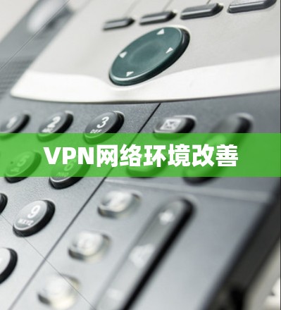 VPN网络环境改善 VPN网络环境改善