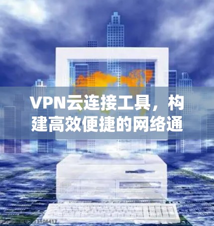 VPN云连接工具,构建高效便捷的网络通信系统 VPN云连接工具,构建高效便捷的网络通信系统