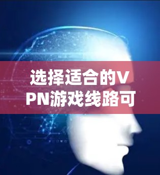 选择适合的VPN游戏线路可以显著提升你的游戏体验，尤其是在处理地区限制、优化连接速度和确保安全性方面。以下是详细的步骤指南，帮助你做出明智的选择