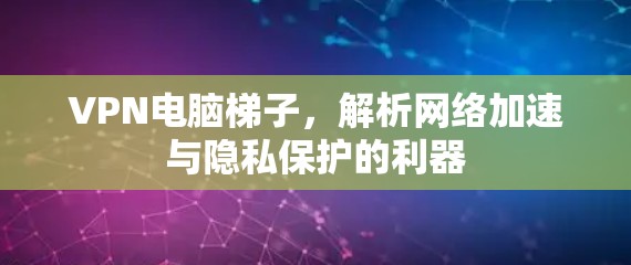 VPN电脑梯子,解析网络加速与隐私保护的利器 VPN电脑梯子,解析网络加速与隐私保护的利器