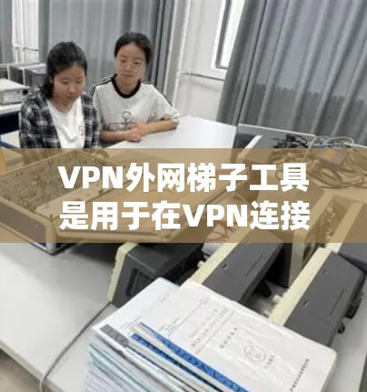 VPN外网梯子工具是用于在VPN连接的外部网络中中继数据的重要工具,主要用于解决网络隔离问题,实现双向通信。以下是详细的步骤指南和注意事项 VPN外网梯子工具是用于在VPN连接的外部网络中中继数据的重要工具,主要用于解决网络隔离问题,实现双向通信。以下是详细的步骤指南和注意事项