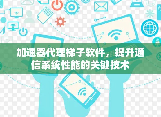 加速器代理梯子软件,提升通信系统性能的关键技术 加速器代理梯子软件,提升通信系统性能的关键技术